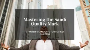 7 Powerful Insights: Mastering the Saudi Quality Mark for Market Success in 2025