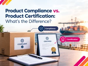 Product Compliance vs Product Certification: What’s the Difference?